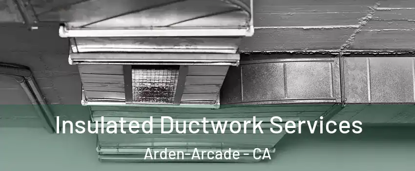  Insulated Ductwork Services Arden-Arcade - CA