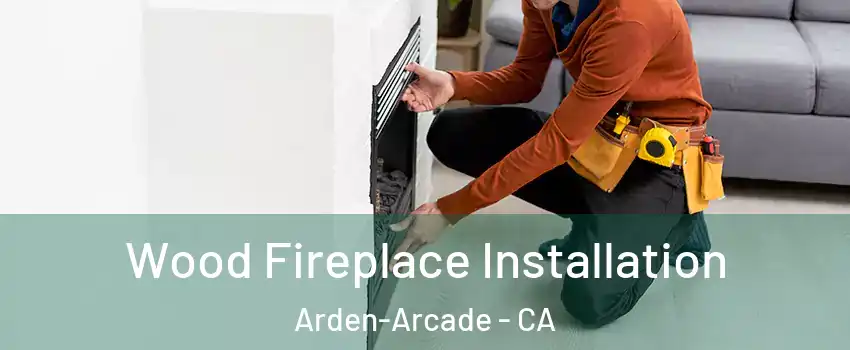  Wood Fireplace Installation Arden-Arcade - CA