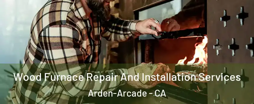  Wood Furnace Repair And Installation Services Arden-Arcade - CA
